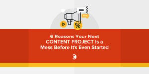 6 Reasons Your Next Content Project Is a Mess Before It's Even Started