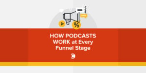 How Podcasts Work at Every Funnel Stage