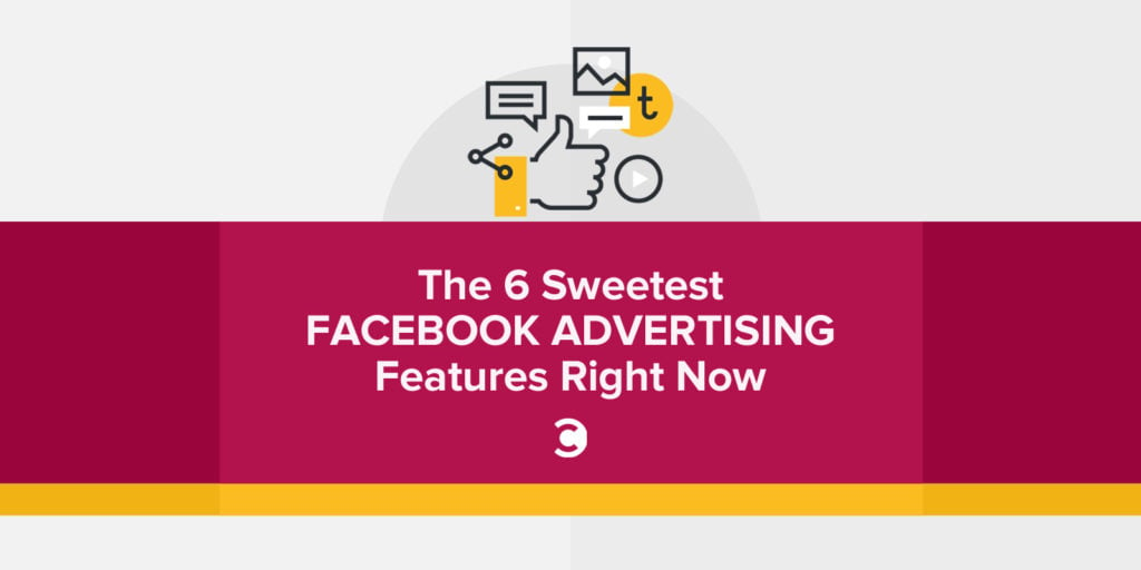The 6 Sweetest Facebook Advertising Features Right Now