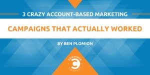 3 Crazy Account-Based Marketing Campaigns That Actually Worked