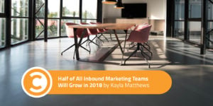 Half of All Inbound Marketing Teams Will Grow in 2018
