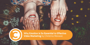 Why Emotion Is So Essential to Effective Video Marketing