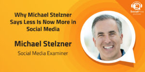 Why Michael Stelzner Says Less Is Now More in Social Media