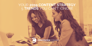 Your 2019 Content Strategy: 5 Trends You Can't Ignore