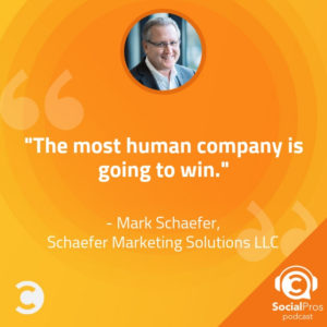 "The most human company is going to win." -Mark Schaefer, Schaefer Marketing Solutions LLC