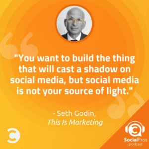 "You want to build the thing that will cast a shadow on social media, but social media is not your source of light." -Seth Godin, This Is Marketing