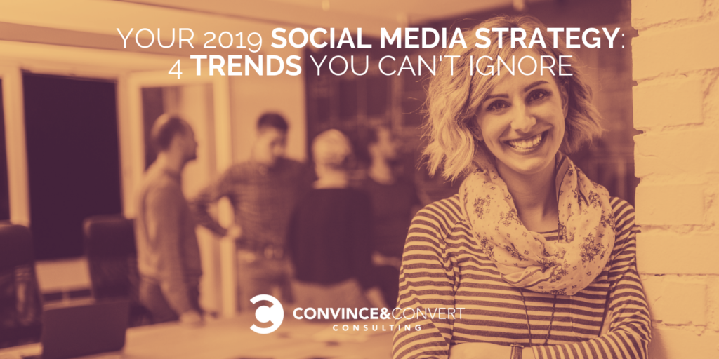 Your 2019 Social Media Strategy: 4 Trends You Can't Ignore