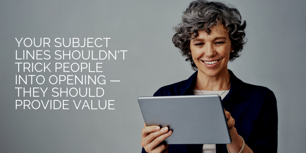 Your subject lines shouldn't trick people into opening — they should provide value