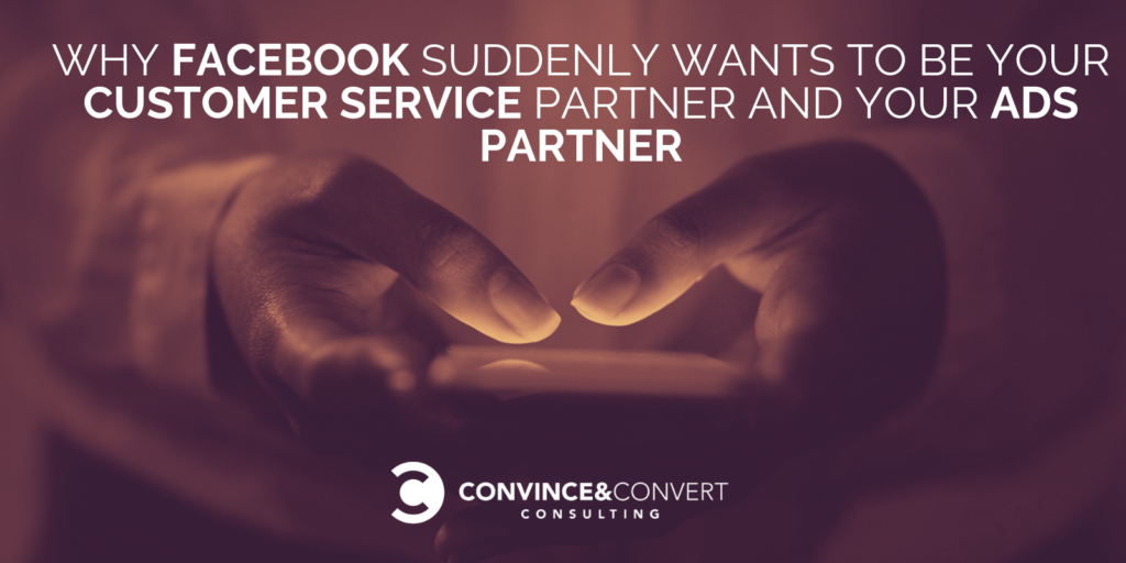 Why Facebook Suddenly Wants To Be Your Customer Service Partner AND Your Ads Partner