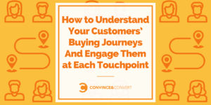 How to Understand Your Customers’ Buying Journeys And Engage Them at Each Touchpoint