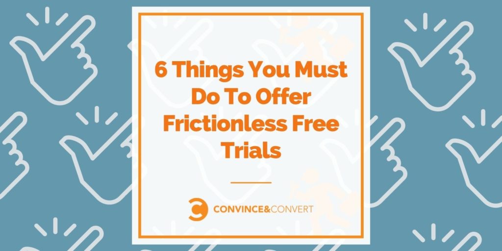 6 Things You Must Do To Offer Frictionless Free Trials - CX Series