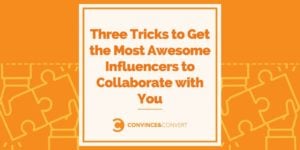 Three Tricks to Get the Most Awesome Influencers to Collaborate with You