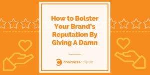 How to Bolster Your Brand’s Reputation By Giving A Damn