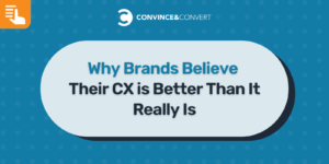 Why Brands Believe Their CX is Better Than It Really Is