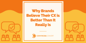 Why Brands Believe Their CX is Better Than It Really Is