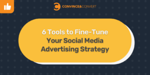 6 Tools to Fine-Tune Your Social Media Advertising Strategy