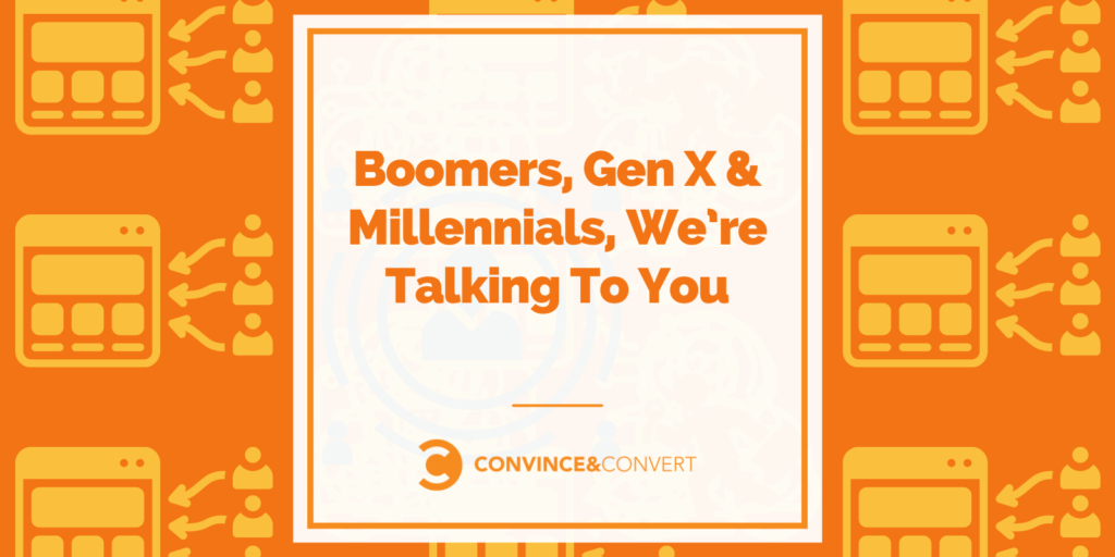 Boomers, Gen X & Millennials, We’re Talking To You