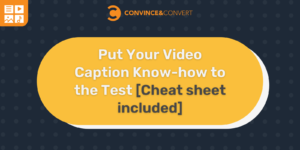 Put Your Video Caption Know-how to the Test [Cheat sheet included]