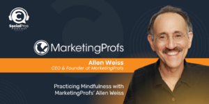 Practicing Mindfulness with Marketingprofs’ Allen Weiss