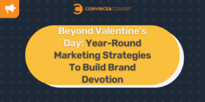 Beyond Valentine’s Day Year-Round Marketing Strategies To Build Brand Devotion