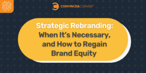 Strategic Rebranding When It’s Necessary, and How to Retain Brand Equity